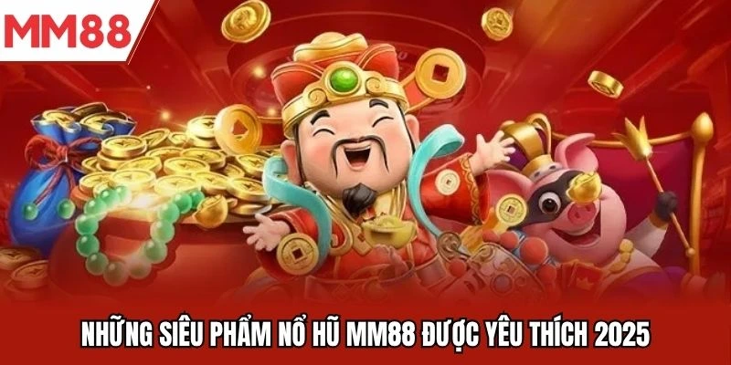 Những siêu phẩm nổ hũ MM88 được yêu thích 2025